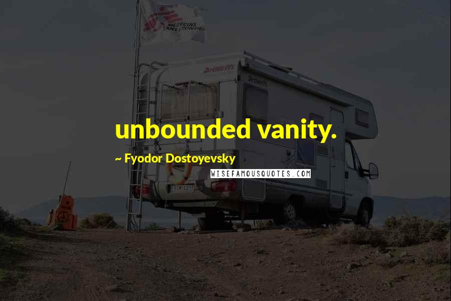 Fyodor Dostoyevsky Quotes: unbounded vanity.