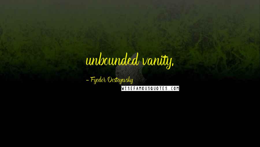 Fyodor Dostoyevsky Quotes: unbounded vanity.