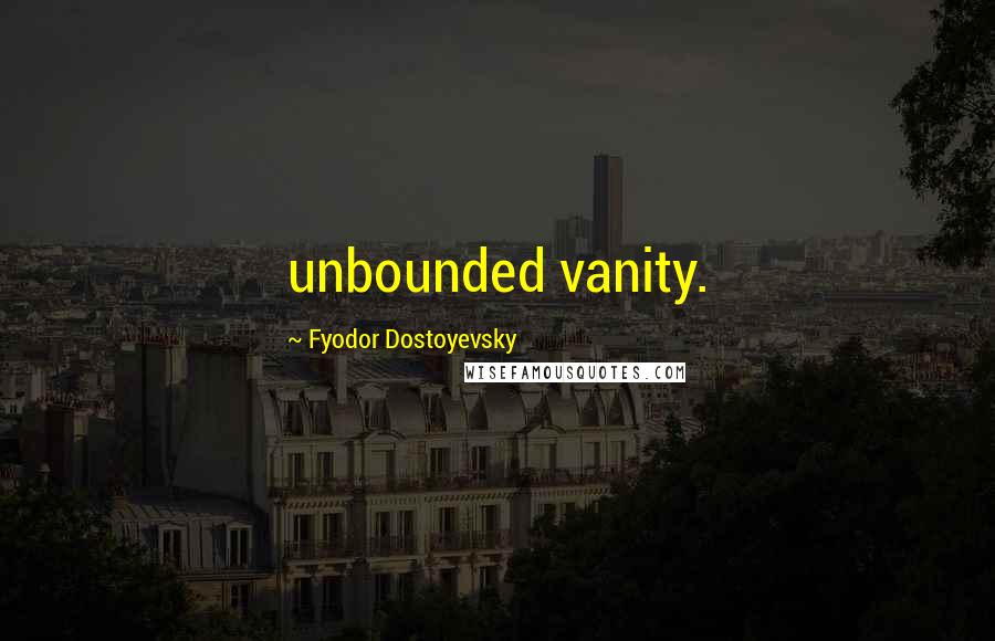 Fyodor Dostoyevsky Quotes: unbounded vanity.