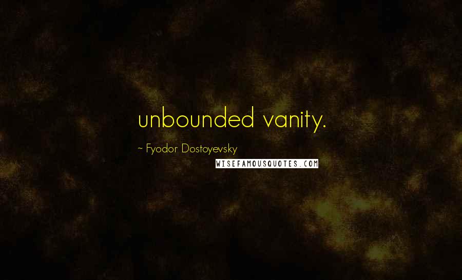Fyodor Dostoyevsky Quotes: unbounded vanity.