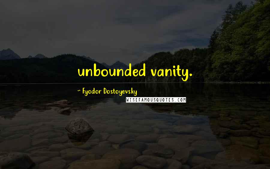 Fyodor Dostoyevsky Quotes: unbounded vanity.