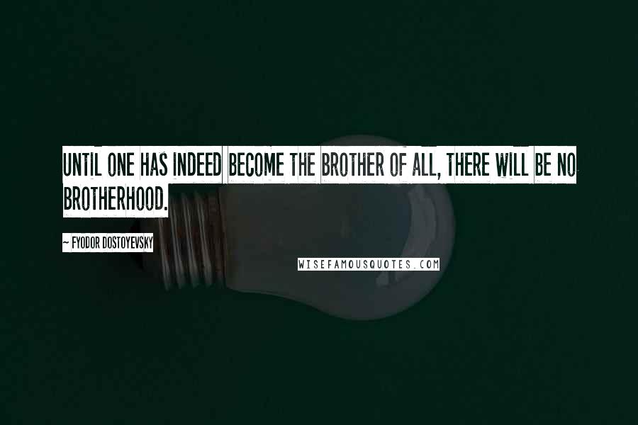 Fyodor Dostoyevsky Quotes: Until one has indeed become the brother of all, there will be no brotherhood.