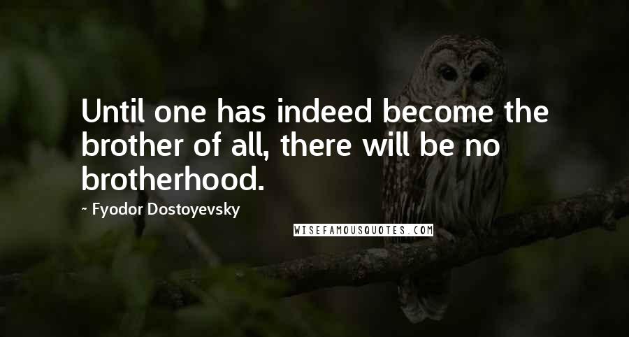 Fyodor Dostoyevsky Quotes: Until one has indeed become the brother of all, there will be no brotherhood.