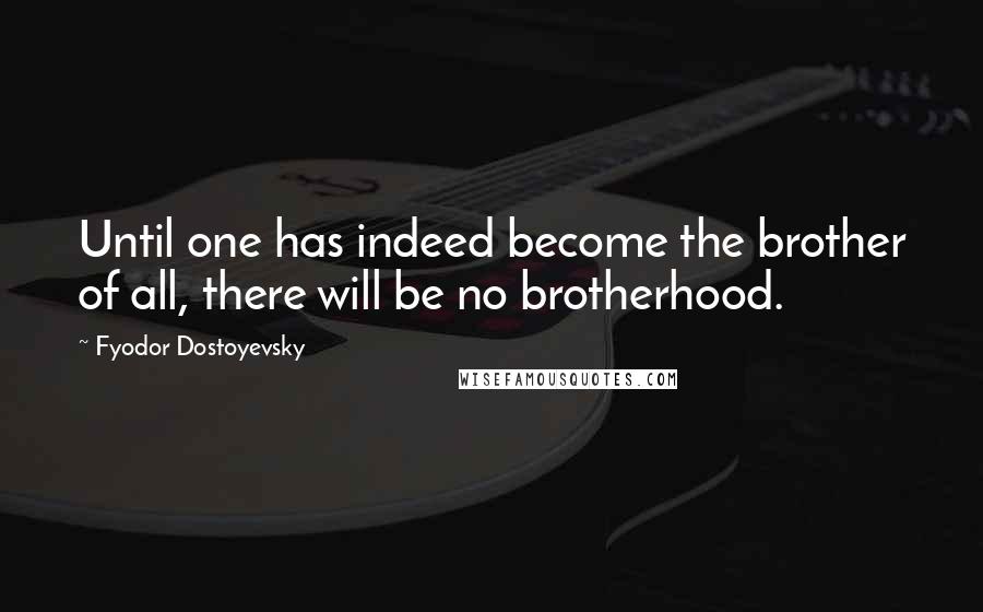 Fyodor Dostoyevsky Quotes: Until one has indeed become the brother of all, there will be no brotherhood.