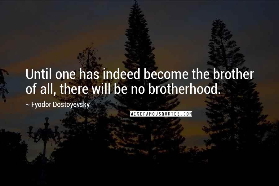 Fyodor Dostoyevsky Quotes: Until one has indeed become the brother of all, there will be no brotherhood.