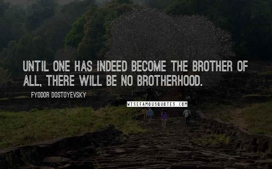 Fyodor Dostoyevsky Quotes: Until one has indeed become the brother of all, there will be no brotherhood.