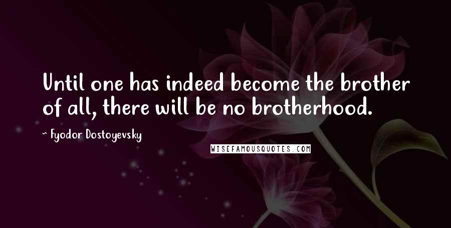 Fyodor Dostoyevsky Quotes: Until one has indeed become the brother of all, there will be no brotherhood.