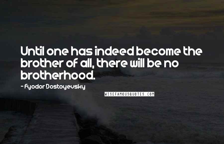 Fyodor Dostoyevsky Quotes: Until one has indeed become the brother of all, there will be no brotherhood.