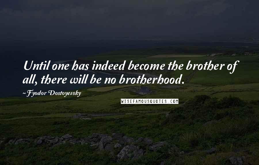 Fyodor Dostoyevsky Quotes: Until one has indeed become the brother of all, there will be no brotherhood.