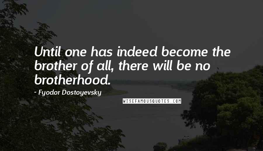 Fyodor Dostoyevsky Quotes: Until one has indeed become the brother of all, there will be no brotherhood.