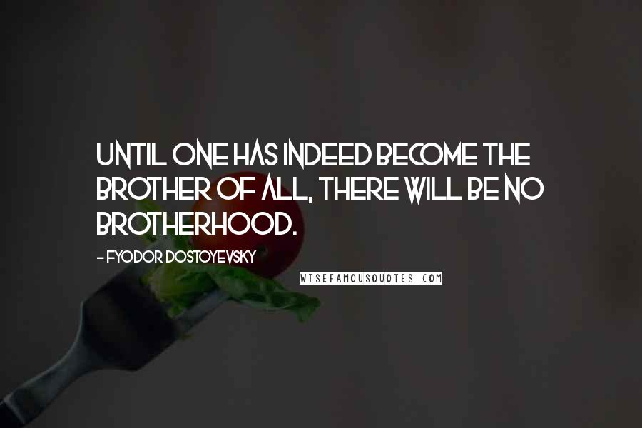 Fyodor Dostoyevsky Quotes: Until one has indeed become the brother of all, there will be no brotherhood.