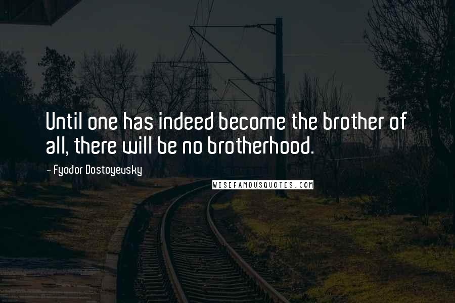Fyodor Dostoyevsky Quotes: Until one has indeed become the brother of all, there will be no brotherhood.