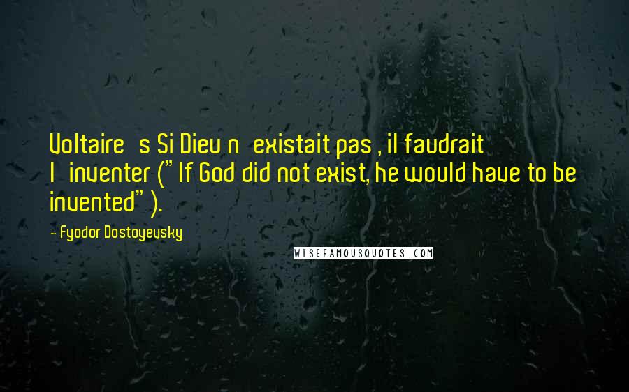 Fyodor Dostoyevsky Quotes: Voltaire's Si Dieu n'existait pas , il faudrait l'inventer ("If God did not exist, he would have to be invented").