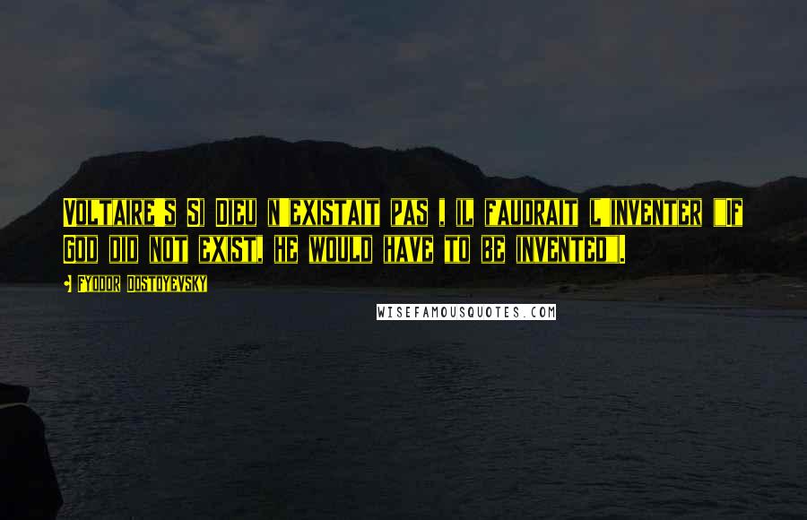 Fyodor Dostoyevsky Quotes: Voltaire's Si Dieu n'existait pas , il faudrait l'inventer ("If God did not exist, he would have to be invented").