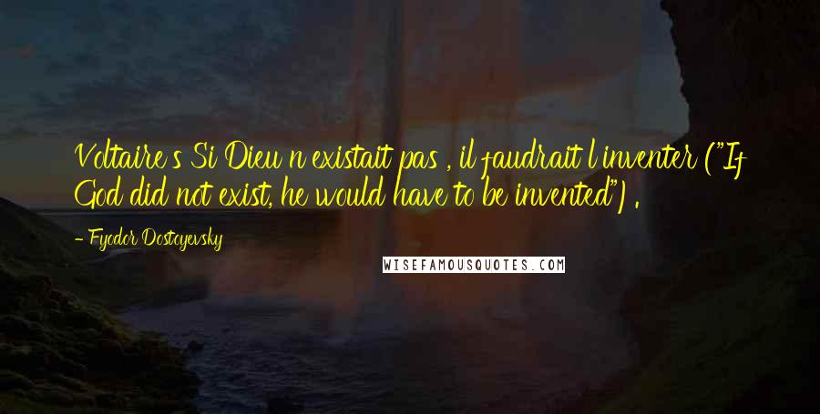 Fyodor Dostoyevsky Quotes: Voltaire's Si Dieu n'existait pas , il faudrait l'inventer ("If God did not exist, he would have to be invented").