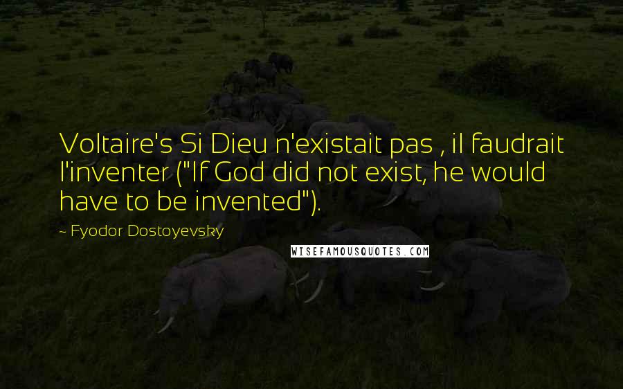 Fyodor Dostoyevsky Quotes: Voltaire's Si Dieu n'existait pas , il faudrait l'inventer ("If God did not exist, he would have to be invented").