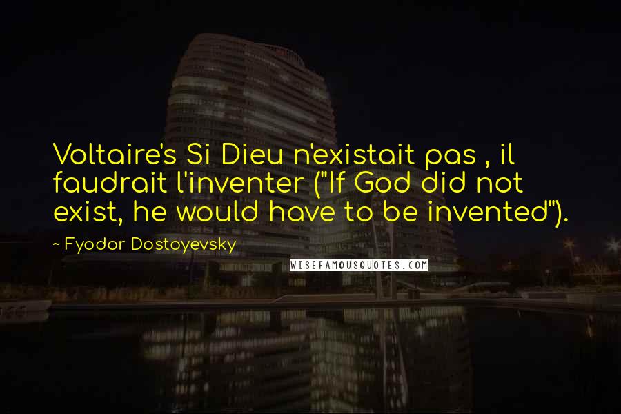 Fyodor Dostoyevsky Quotes: Voltaire's Si Dieu n'existait pas , il faudrait l'inventer ("If God did not exist, he would have to be invented").