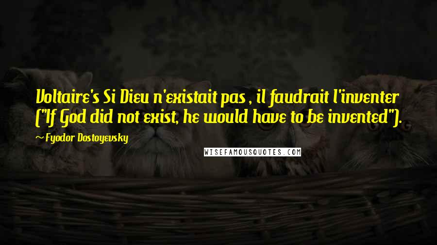 Fyodor Dostoyevsky Quotes: Voltaire's Si Dieu n'existait pas , il faudrait l'inventer ("If God did not exist, he would have to be invented").