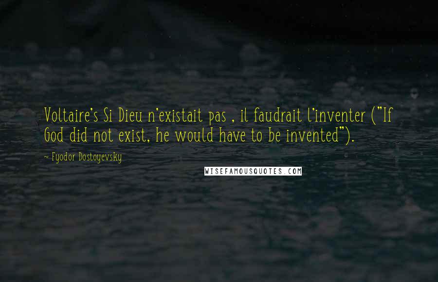 Fyodor Dostoyevsky Quotes: Voltaire's Si Dieu n'existait pas , il faudrait l'inventer ("If God did not exist, he would have to be invented").