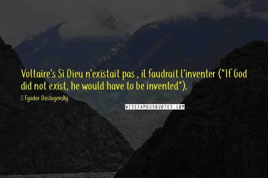 Fyodor Dostoyevsky Quotes: Voltaire's Si Dieu n'existait pas , il faudrait l'inventer ("If God did not exist, he would have to be invented").