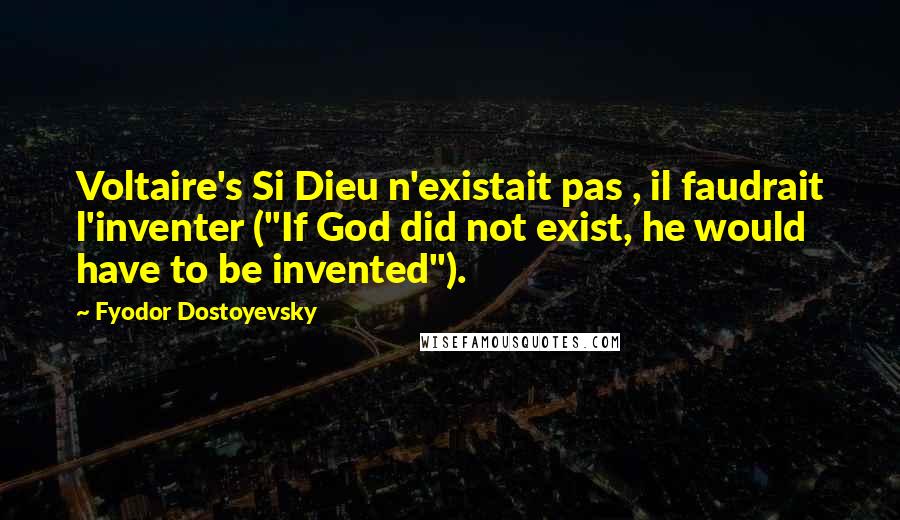 Fyodor Dostoyevsky Quotes: Voltaire's Si Dieu n'existait pas , il faudrait l'inventer ("If God did not exist, he would have to be invented").