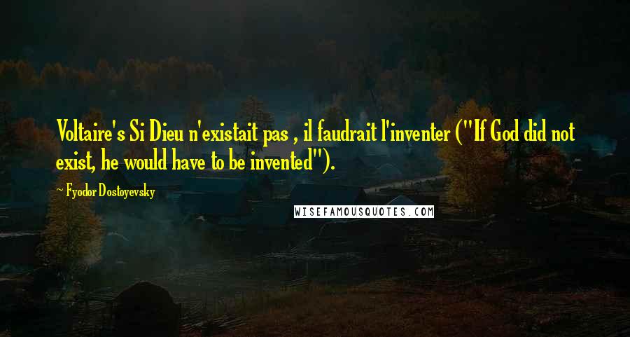 Fyodor Dostoyevsky Quotes: Voltaire's Si Dieu n'existait pas , il faudrait l'inventer ("If God did not exist, he would have to be invented").