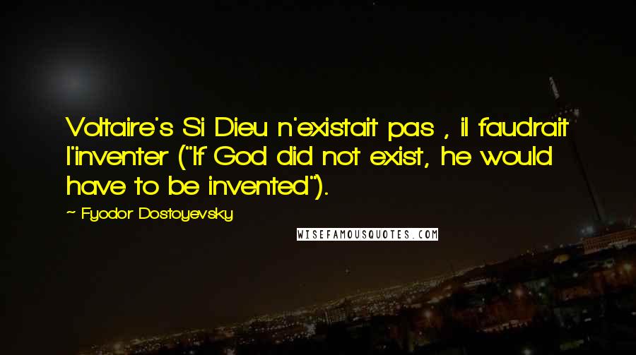 Fyodor Dostoyevsky Quotes: Voltaire's Si Dieu n'existait pas , il faudrait l'inventer ("If God did not exist, he would have to be invented").