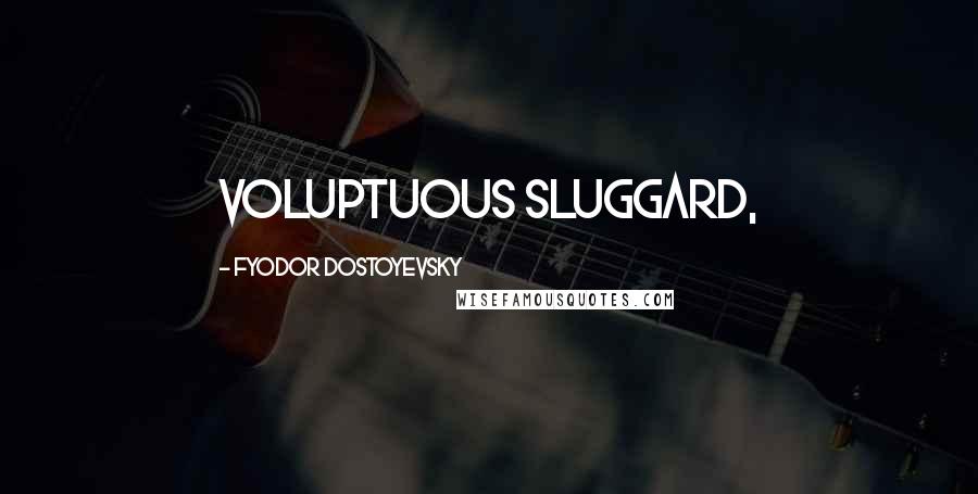 Fyodor Dostoyevsky Quotes: voluptuous sluggard,