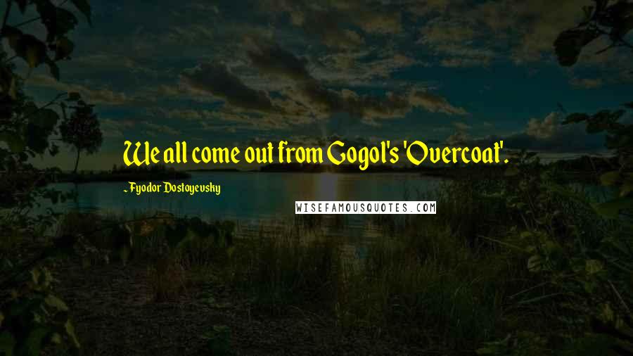 Fyodor Dostoyevsky Quotes: We all come out from Gogol's 'Overcoat'.