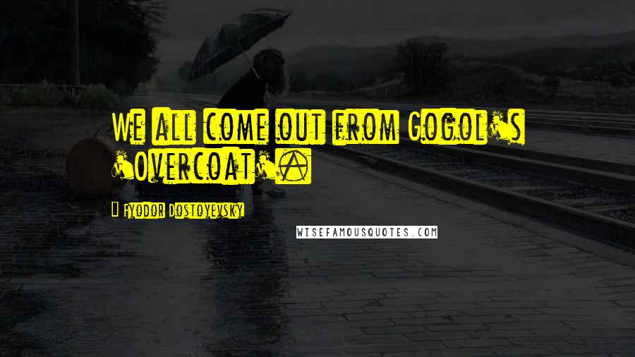 Fyodor Dostoyevsky Quotes: We all come out from Gogol's 'Overcoat'.