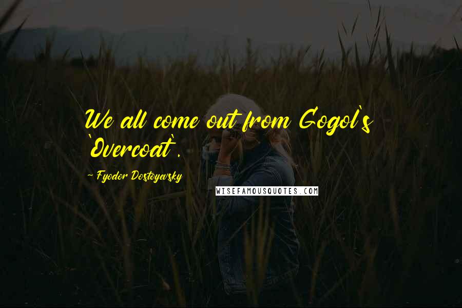 Fyodor Dostoyevsky Quotes: We all come out from Gogol's 'Overcoat'.