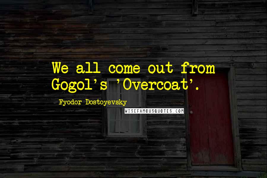 Fyodor Dostoyevsky Quotes: We all come out from Gogol's 'Overcoat'.