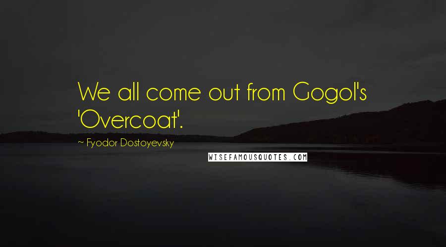 Fyodor Dostoyevsky Quotes: We all come out from Gogol's 'Overcoat'.