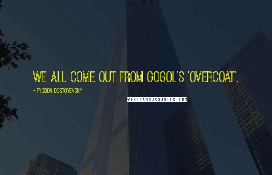 Fyodor Dostoyevsky Quotes: We all come out from Gogol's 'Overcoat'.