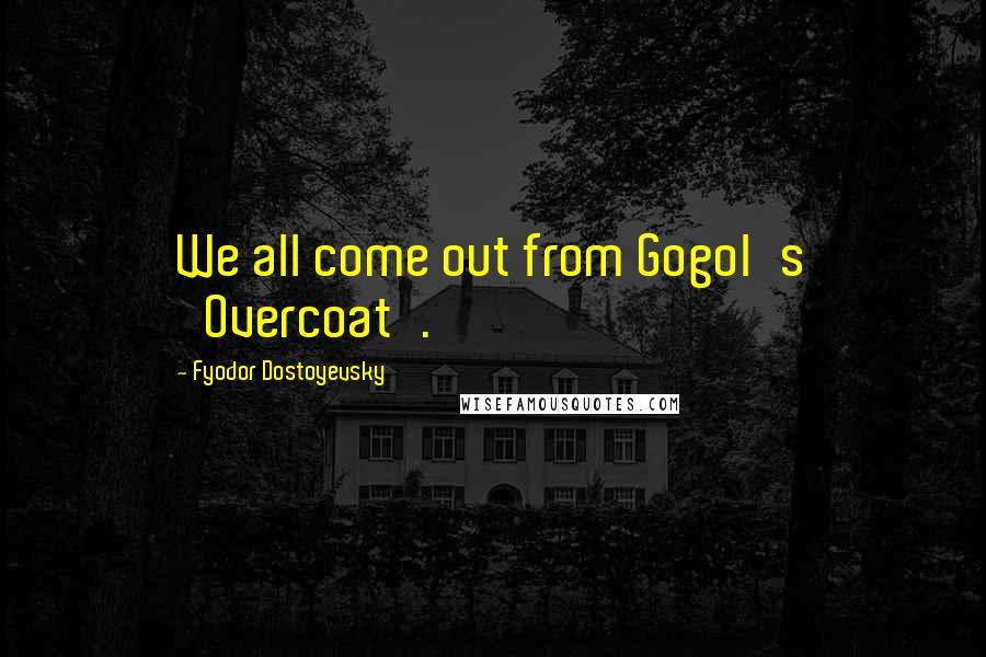 Fyodor Dostoyevsky Quotes: We all come out from Gogol's 'Overcoat'.