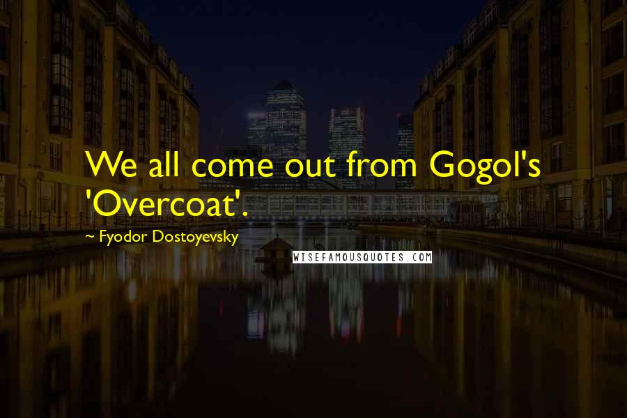 Fyodor Dostoyevsky Quotes: We all come out from Gogol's 'Overcoat'.