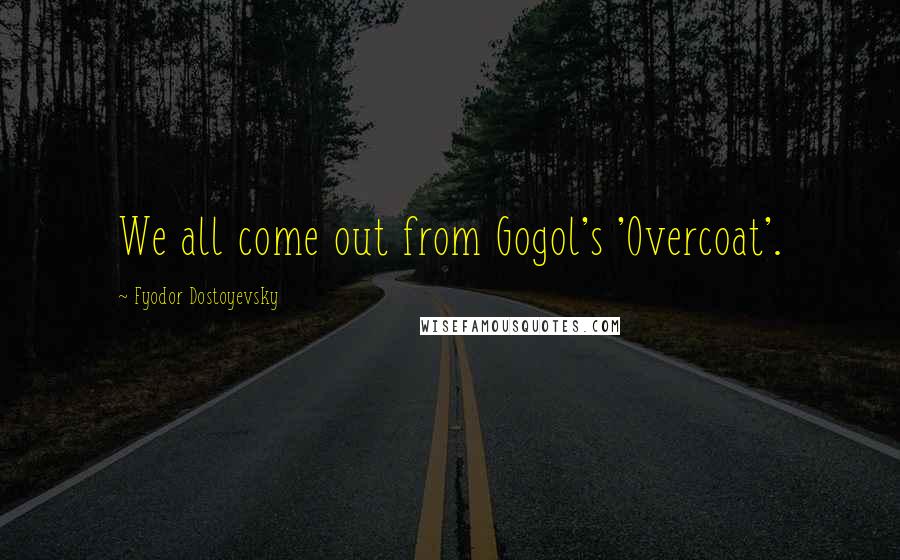 Fyodor Dostoyevsky Quotes: We all come out from Gogol's 'Overcoat'.