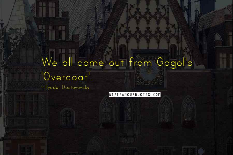 Fyodor Dostoyevsky Quotes: We all come out from Gogol's 'Overcoat'.