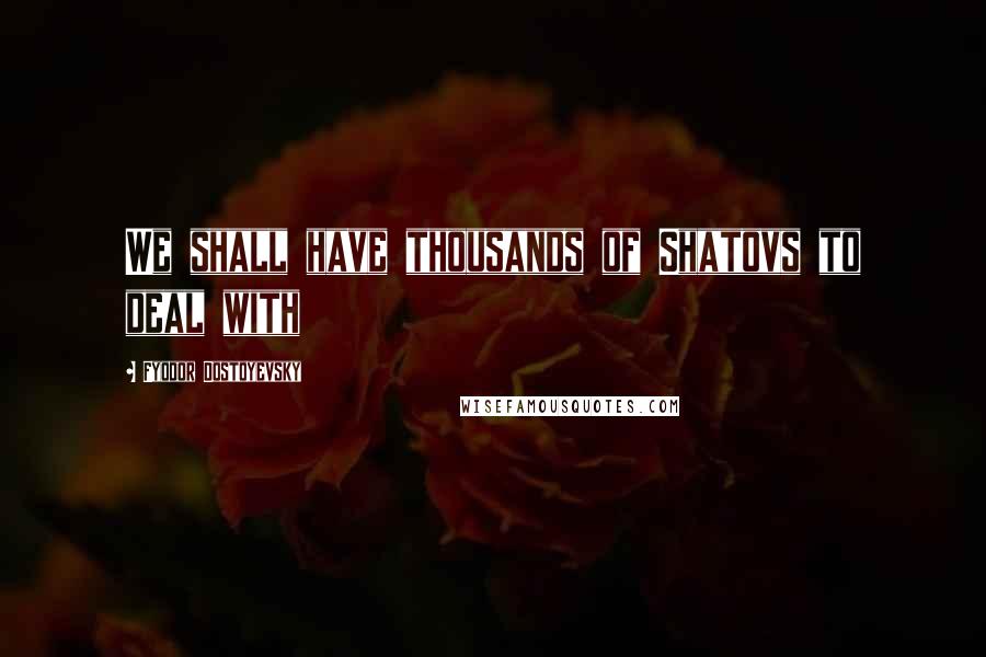 Fyodor Dostoyevsky Quotes: We shall have thousands of Shatovs to deal with