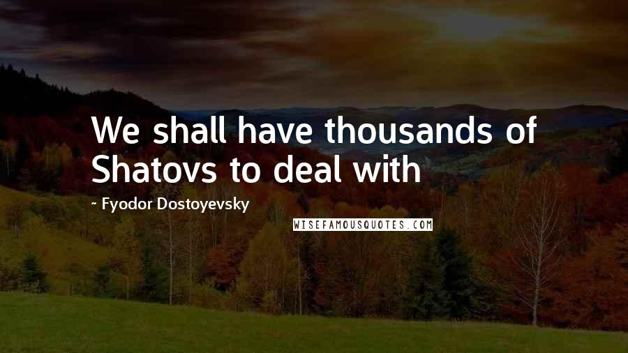 Fyodor Dostoyevsky Quotes: We shall have thousands of Shatovs to deal with