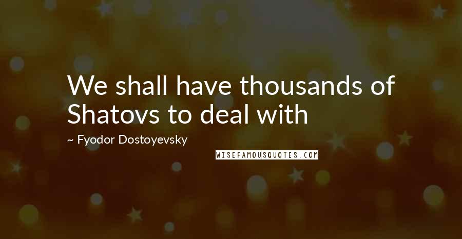 Fyodor Dostoyevsky Quotes: We shall have thousands of Shatovs to deal with