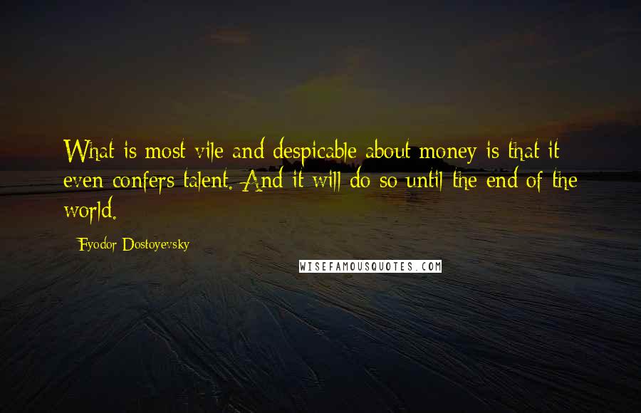 Fyodor Dostoyevsky Quotes: What is most vile and despicable about money is that it even confers talent. And it will do so until the end of the world.