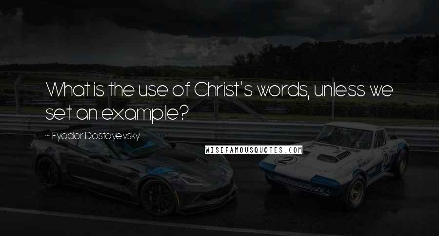 Fyodor Dostoyevsky Quotes: What is the use of Christ's words, unless we set an example?