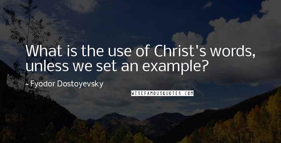 Fyodor Dostoyevsky Quotes: What is the use of Christ's words, unless we set an example?