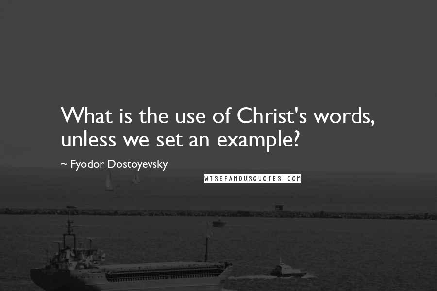 Fyodor Dostoyevsky Quotes: What is the use of Christ's words, unless we set an example?