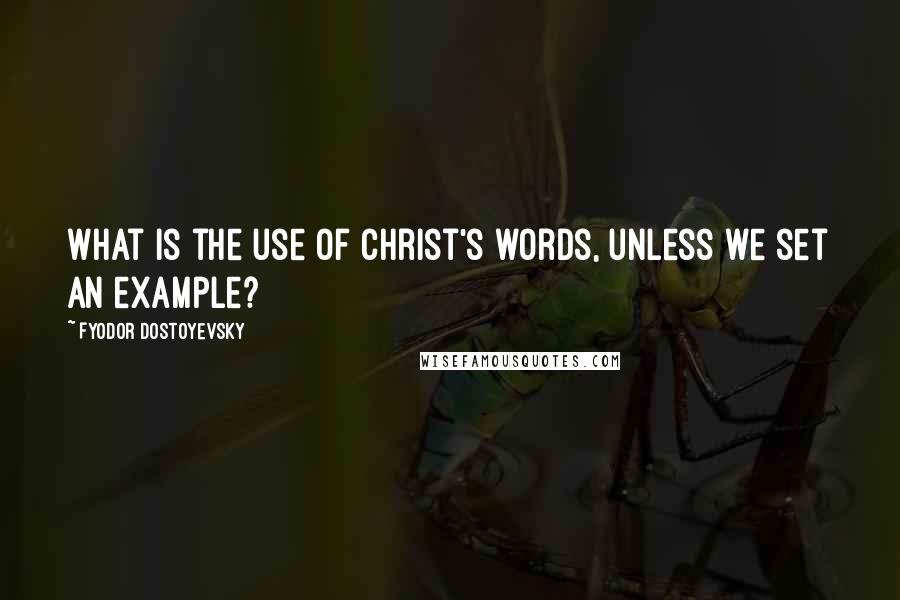 Fyodor Dostoyevsky Quotes: What is the use of Christ's words, unless we set an example?