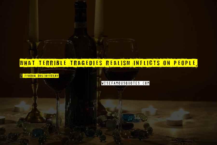 Fyodor Dostoyevsky Quotes: What terrible tragedies realism inflicts on people,