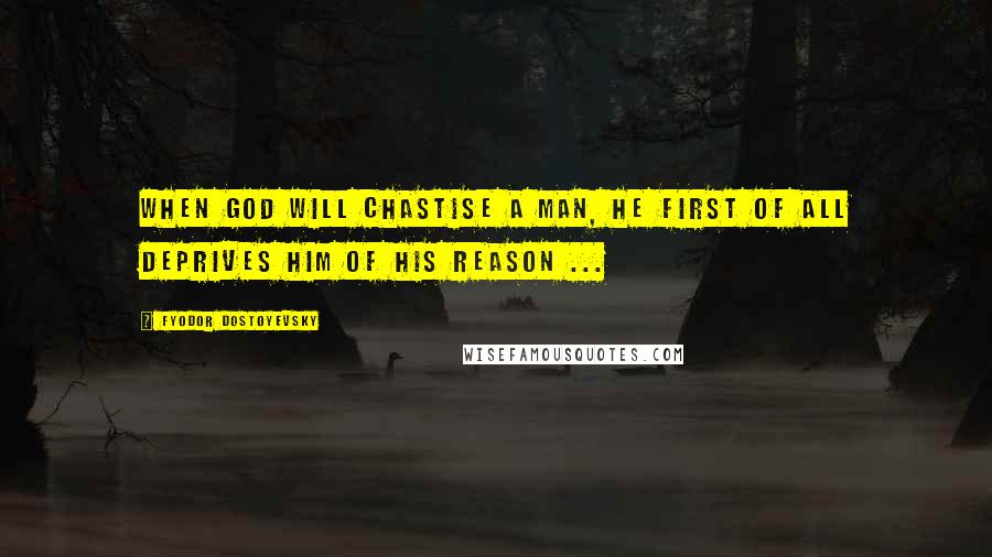 Fyodor Dostoyevsky Quotes: When God will chastise a man, He first of all deprives him of his reason ...