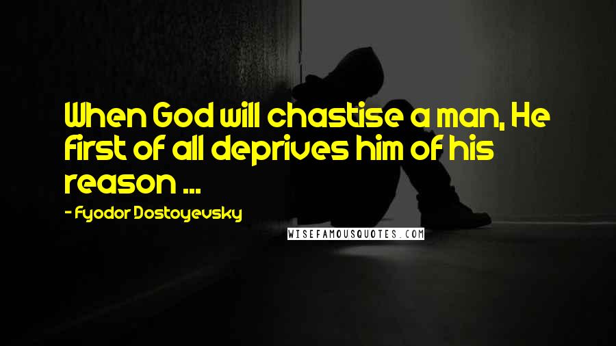 Fyodor Dostoyevsky Quotes: When God will chastise a man, He first of all deprives him of his reason ...