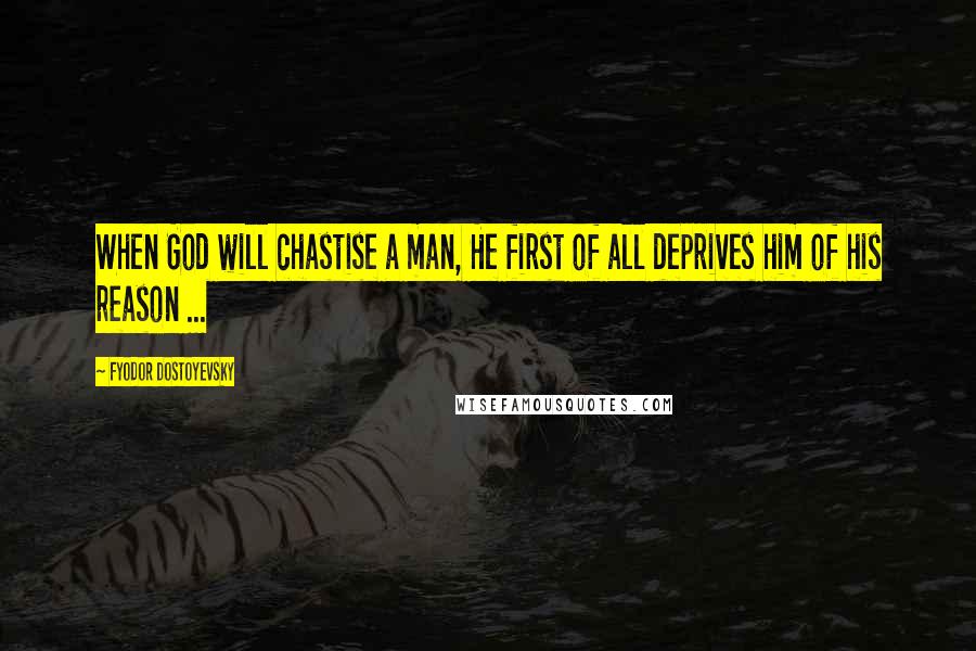 Fyodor Dostoyevsky Quotes: When God will chastise a man, He first of all deprives him of his reason ...